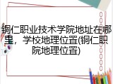 铜仁职业技术学院地址在哪里，学校地理位置(铜仁职院地理位置)
