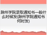 滁州学院录取通知书一般什么时候发(滁州学院通知书何时发)