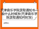 天津音乐学院录取通知书一般什么时候发(天津音乐学院录取通知何时发)