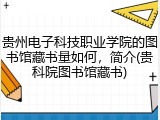 贵州电子科技职业学院的图书馆藏书量如何，简介(贵科院图书馆藏书)