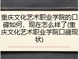 重庆文化艺术职业学院的口碑如何，现在怎么样了(重庆文化艺术职业学院口碑现状)