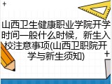 山西卫生健康职业学院开学时间一般什么时候，新生入校注意事项(山西卫职院开学与新生须知)