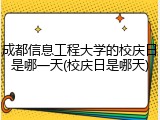 成都信息工程大学的校庆日是哪一天(校庆日是哪天)