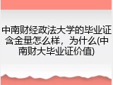中南财经政法大学的毕业证含金量怎么样，为什么(中南财大毕业证价值)