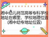 湘中幼儿师范高等专科学校地址在哪里，学校地理位置(湘中幼专地址位置)