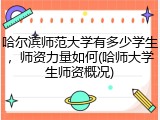 哈尔滨师范大学有多少学生，师资力量如何(哈师大学生师资概况)