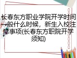 长春东方职业学院开学时间一般什么时候，新生入校注意事项(长春东方职院开学须知)
