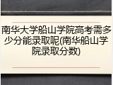 南华大学船山学院高考需多少分能录取呢(南华船山学院录取分数)