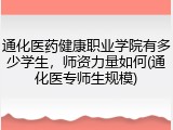 通化医药健康职业学院有多少学生，师资力量如何(通化医专师生规模)