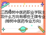 江西樟树中医药职业学院主攻什么方向有哪些王牌专业(樟树中医药专业方向)