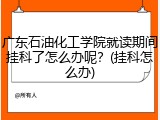 广东石油化工学院就读期间挂科了怎么办呢？(挂科怎么办)