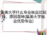 集美大学什么专业就业比较好，原因是啥(集美大学就业优势专业)