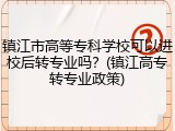 镇江市高等专科学校可以进校后转专业吗？(镇江高专转专业政策)