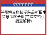 兰州博文科技学院最新招生简章深度分析(兰博文招生简章解析)