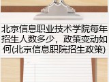 北京信息职业技术学院每年招生人数多少，政策变动如何(北京信息职院招生政策)