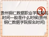 贵州铜仁数据职业学院报名时间一般是什么时候(贵州铜仁数据学院报名时间)