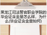 黑龙江司法警官职业学院的毕业证含金量怎么样，为什么(毕业证含金量如何)