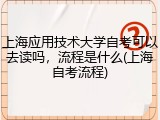 上海应用技术大学自考可以去读吗，流程是什么(上海自考流程)