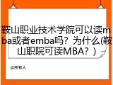 鞍山职业技术学院可以读mba或者emba吗？为什么(鞍山职院可读MBA？)