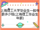 上海理工大学毕业生一般年薪多少钱(上海理工毕业生年薪)
