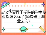 武汉华夏理工学院的学生毕业都怎么样了(华夏理工毕业去向)