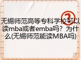 无锡师范高等专科学校可以读mba或者emba吗？为什么(无锡师范能读MBA吗)