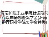 济南护理职业学院就读期间可以申请哪些奖学金(济南护理职业学院奖学金种类)