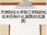 天津财经大学珠江学院的校名来历有什么渊源(校名渊源)