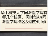 华中科技大学同济医学院有哪几个校区，何时创办(同济医学院校区及创办时间)