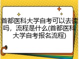 首都医科大学自考可以去读吗，流程是什么(首都医科大学自考报名流程)