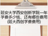 延安大学西安创新学院一年学费多少钱，还有哪些费用(延大西创学费费用)