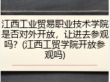 江西工业贸易职业技术学院是否对外开放，让进去参观吗？(江西工贸学院开放参观吗)