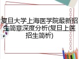 复旦大学上海医学院最新招生简章深度分析(复旦上医招生简析)