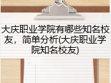 大庆职业学院有哪些知名校友，简单分析(大庆职业学院知名校友)