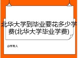 北华大学到毕业要花多少学费(北华大学毕业学费)