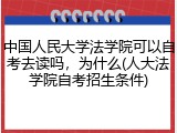 中国人民大学法学院可以自考去读吗，为什么(人大法学院自考招生条件)