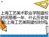 上海工艺美术职业学院建校时间是哪一年，什么历史背景(上海工艺美院建校时间)
