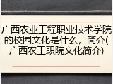 广西农业工程职业技术学院的校园文化是什么，简介(广西农工职院文化简介)
