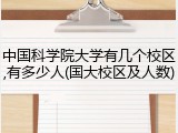 中国科学院大学有几个校区,有多少人(国大校区及人数)