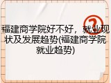 福建商学院好不好，就业现状及发展趋势(福建商学院就业趋势)