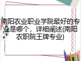 南阳农业职业学院最好的专业是哪个，详细阐述(南阳农职院王牌专业)