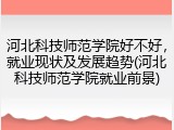 河北科技师范学院好不好，就业现状及发展趋势(河北科技师范学院就业前景)