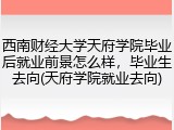 西南财经大学天府学院毕业后就业前景怎么样，毕业生去向(天府学院就业去向)