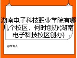 湖南电子科技职业学院有哪几个校区，何时创办(湖南电子科技校区创办)