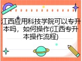 江西应用科技学院可以专升本吗，如何操作(江西专升本操作流程)