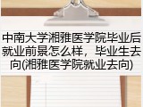 中南大学湘雅医学院毕业后就业前景怎么样，毕业生去向(湘雅医学院就业去向)