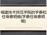 福建技术师范学院的学费和住宿费明细(学费住宿费明细)