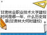 甘肃林业职业技术大学建校时间是哪一年，什么历史背景(甘肃林大何时建校)