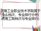 河南工业职业技术学院属于什么档次，专业排行分析(河南工院档次与专业排行)
