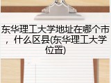 东华理工大学地址在哪个市，什么区县(东华理工大学位置)